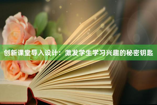 创新课堂导入设计：激发学生学习兴趣的秘密钥匙