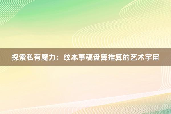 探索私有魔力：纹本事稿盘算推算的艺术宇宙